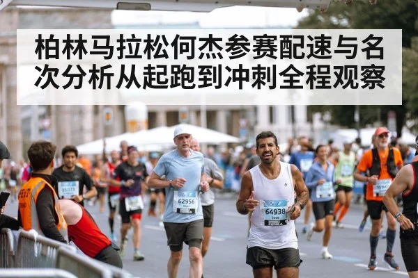 柏林马拉松何杰参赛配速与名次分析从起跑到冲刺全程观察