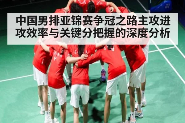 中国男排亚锦赛争冠之路主攻进攻效率与关键分把握的深度分析