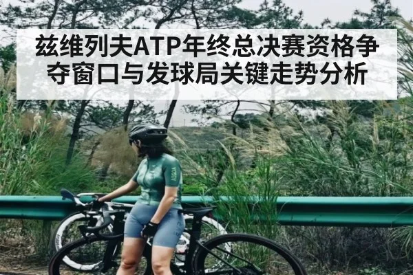 兹维列夫ATP年终总决赛资格争夺窗口与发球局关键走势分析 - kaiyun